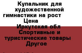 Купальник для художественной гимнастики на рост 134-140 › Цена ­ 27 000 - Иркутская обл. Спортивные и туристические товары » Другое   